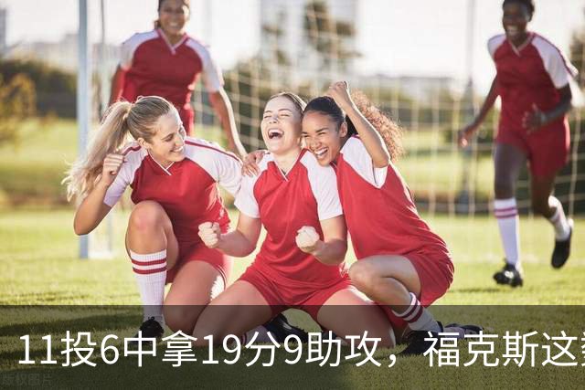 11投6中拿19分9助攻，福克斯这数据却配了5次失误