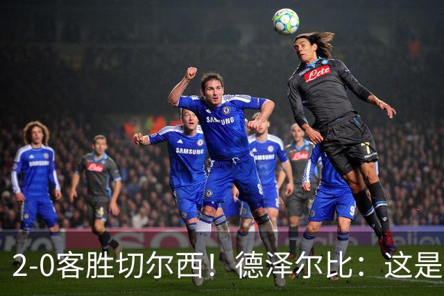 2-0客胜切尔西！德泽尔比：这是我执教热刺以来的最佳一战