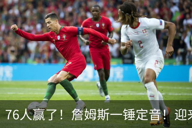 76人赢了！詹姆斯一锤定音！迎来NBA杯首场胜利...