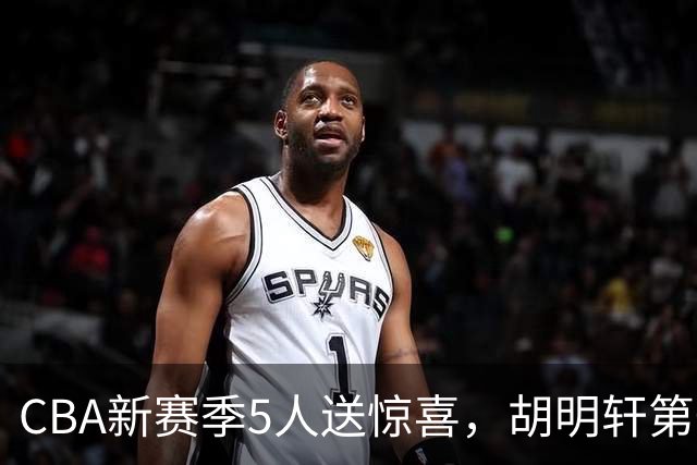 CBA新赛季5人送惊喜，胡明轩第一，前国手领跑得分榜