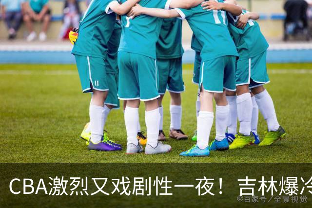 CBA激烈又戏剧性一夜！吉林爆冷辽篮苦主：广东“惨胜”倒数第一