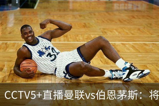CCTV5+直播曼联vs伯恩茅斯：将帅不和，红魔梦剧场难啃樱桃