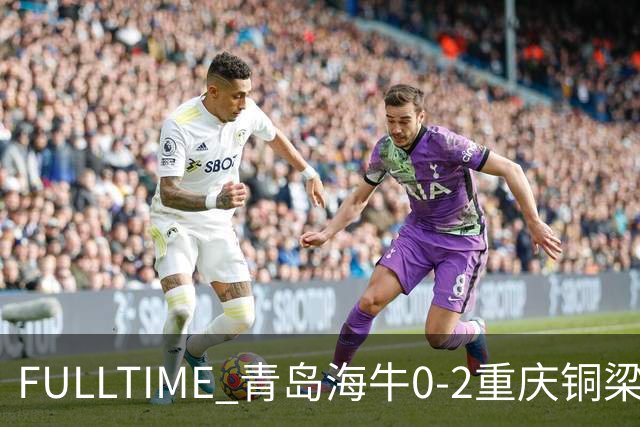 FULLTIME 青岛海牛0-2重庆铜梁龙
