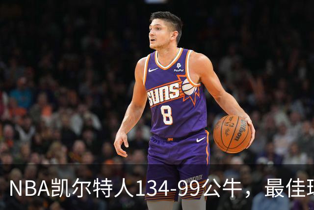 NBA凯尔特人134-99公牛，最佳球员不是乔治塔图姆，鸭王打疯了